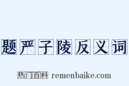 题严子陵反义词是什么意思的图片